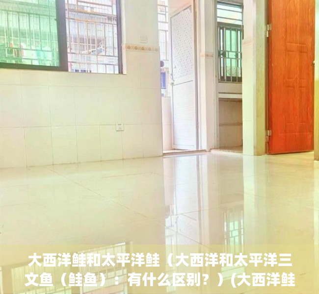 大西洋鲑和太平洋鲑（大西洋和太平洋三文鱼（鲑鱼）：有什么区别？）(大西洋鲑是不是三文鱼)