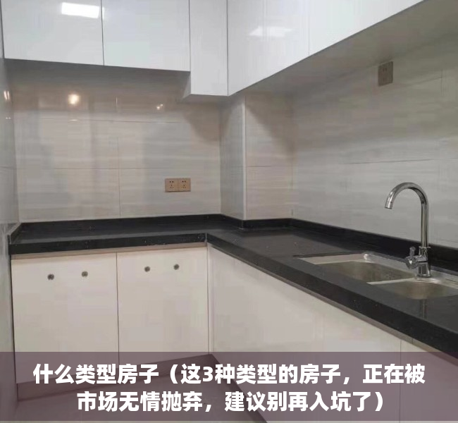 什么类型房子（这3种类型的房子，正在被市场无情抛弃，建议别再入坑了）
