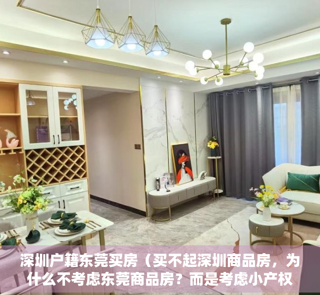 深圳户籍东莞买房（买不起深圳商品房，为什么不考虑东莞商品房？而是考虑小产权房）