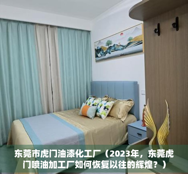 东莞市虎门油漆化工厂（2023年，东莞虎门喷油加工厂如何恢复以往的辉煌？）