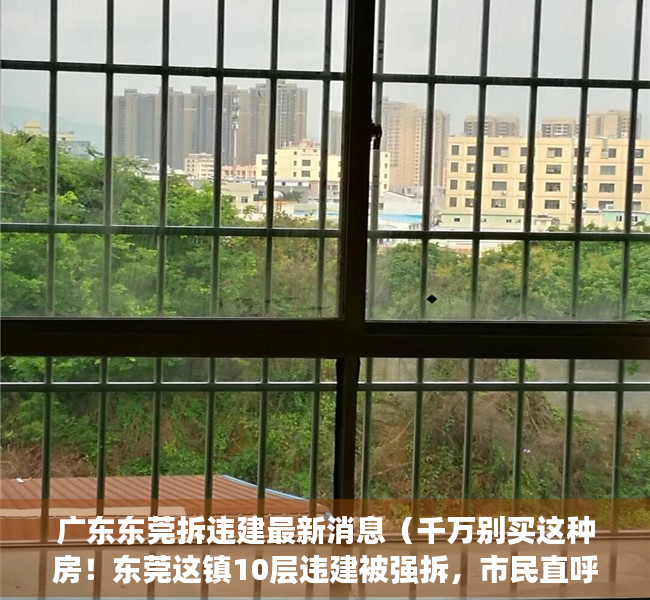 广东东莞拆违建最新消息（千万别买这种房！东莞这镇10层违建被强拆，市民直呼“太壮观”）