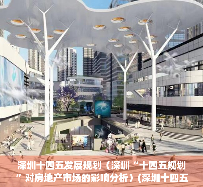 深圳十四五发展规划（深圳“十四五规划”对房地产市场的影响分析）(深圳十四五规划主要内容)