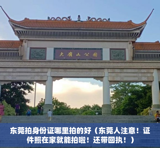 东莞拍身份证哪里拍的好（东莞人注意！证件照在家就能拍啦！还带回执！）