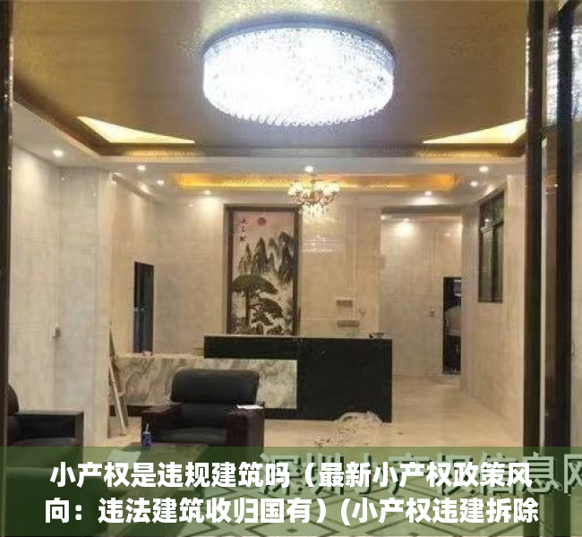 小产权是违规建筑吗（最新小产权政策风向：违法建筑收归国有）(小产权违建拆除怎么办)