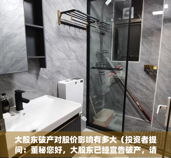 大股东破产对股价影响有多大（投资者提问：董秘您好，大股东已经宣告破产，请问大股东的股权将会如何处理，是）