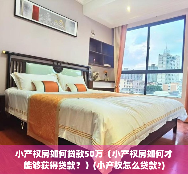 小产权房如何贷款50万（小产权房如何才能够获得贷款？）(小产权怎么贷款?)