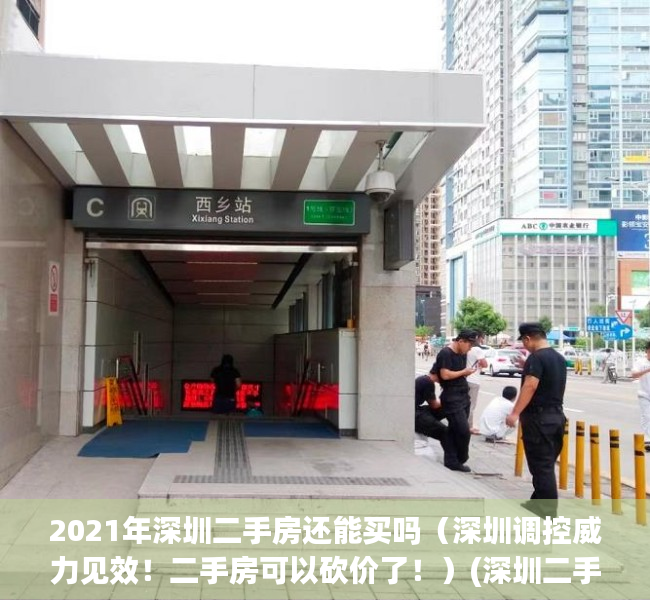 2021年深圳二手房还能买吗（深圳调控威力见效！二手房可以砍价了！）(深圳二手房价限制)