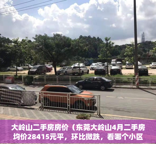大岭山二手房房价（东莞大岭山4月二手房均价28415元平，环比微跌，看哪个小区有潜力？）