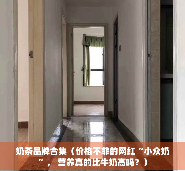 奶茶品牌合集（价格不菲的网红“小众奶”， 营养真的比牛奶高吗？）