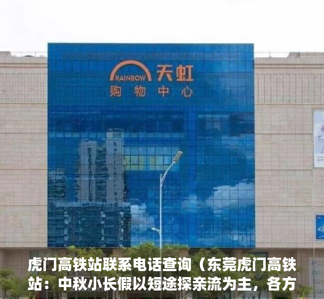 虎门高铁站联系电话查询（东莞虎门高铁站：中秋小长假以短途探亲流为主，各方向票额充足）