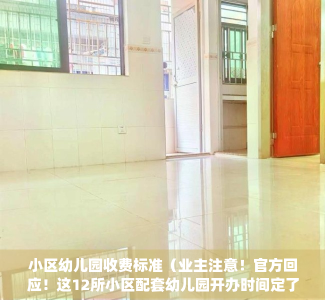 小区幼儿园收费标准（业主注意！官方回应！这12所小区配套幼儿园开办时间定了）