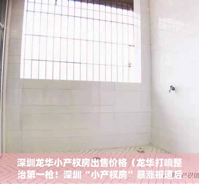 深圳龙华小产权房出售价格（龙华打响整治第一枪！深圳“小产权房”暴涨报道后续）