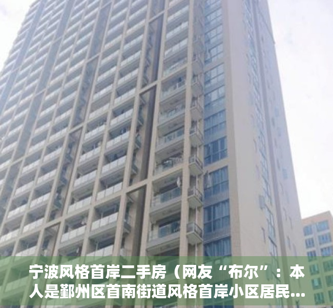 宁波风格首岸二手房（网友“布尔”：本人是鄞州区首南街道风格首岸小区居民……）
