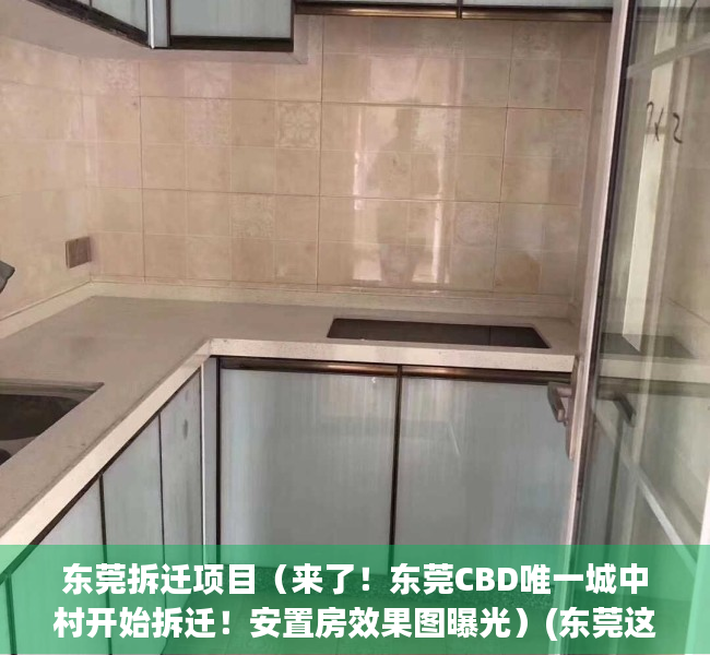 东莞拆迁项目（来了！东莞CBD唯一城中村开始拆迁！安置房效果图曝光）(东莞这242个城中村要改造)