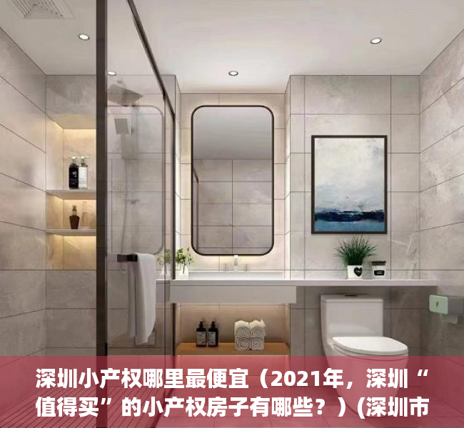 深圳小产权哪里最便宜（2021年，深圳“值得买”的小产权房子有哪些？）(深圳市小产权房哪里最好)