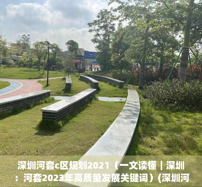 深圳河套c区规划2021（一文读懂｜深圳：河套2023年高质量发展关键词）(深圳河套地区规划公示)