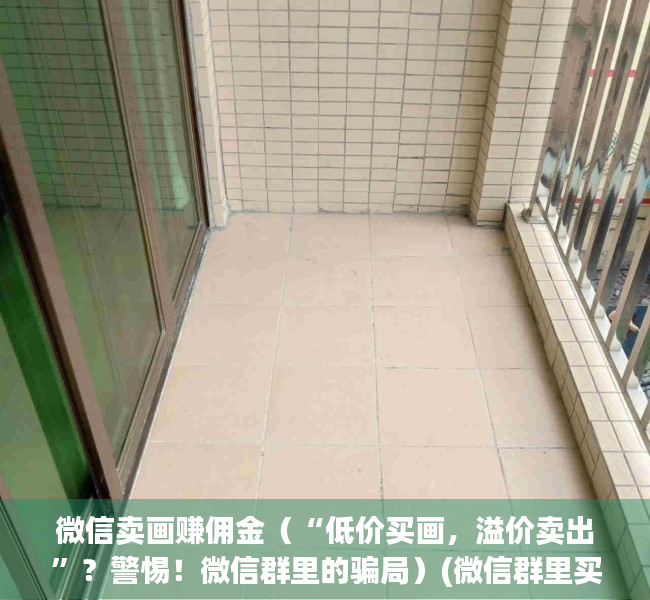 微信卖画赚佣金（“低价买画，溢价卖出”？警惕！微信群里的骗局）(微信群里买卖画赚钱)