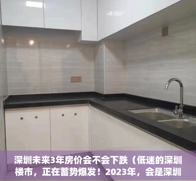 深圳未来3年房价会不会下跌（低迷的深圳楼市，正在蓄势爆发！2023年，会是深圳买房的窗口期吗？）