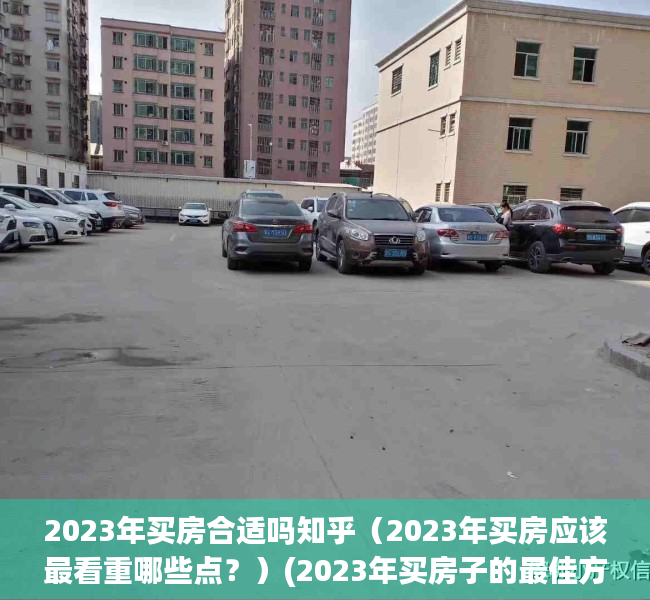 2023年买房合适吗知乎（2023年买房应该最看重哪些点？）(2023年买房子的最佳方位)
