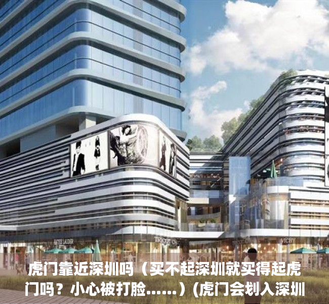 虎门靠近深圳吗（买不起深圳就买得起虎门吗？小心被打脸……）(虎门会划入深圳吗)