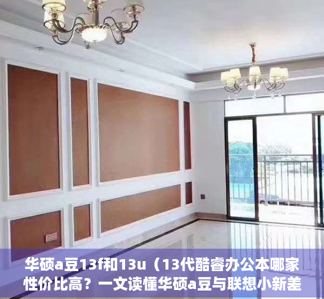 华硕a豆13f和13u（13代酷睿办公本哪家性价比高？一文读懂华硕a豆与联想小新差别）