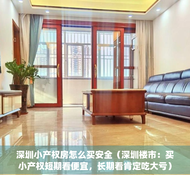 深圳小产权房怎么买安全（深圳楼市：买小产权短期看便宜，长期看肯定吃大亏）
