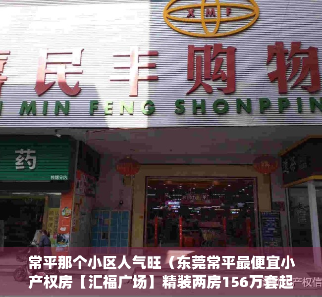 常平那个小区人气旺（东莞常平最便宜小产权房【汇福广场】精装两房156万套起，拎包入住）