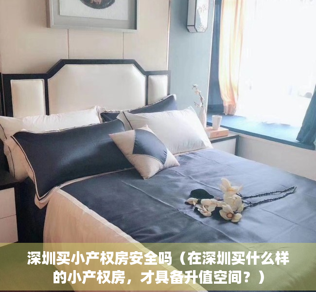 深圳买小产权房安全吗（在深圳买什么样的小产权房，才具备升值空间？）