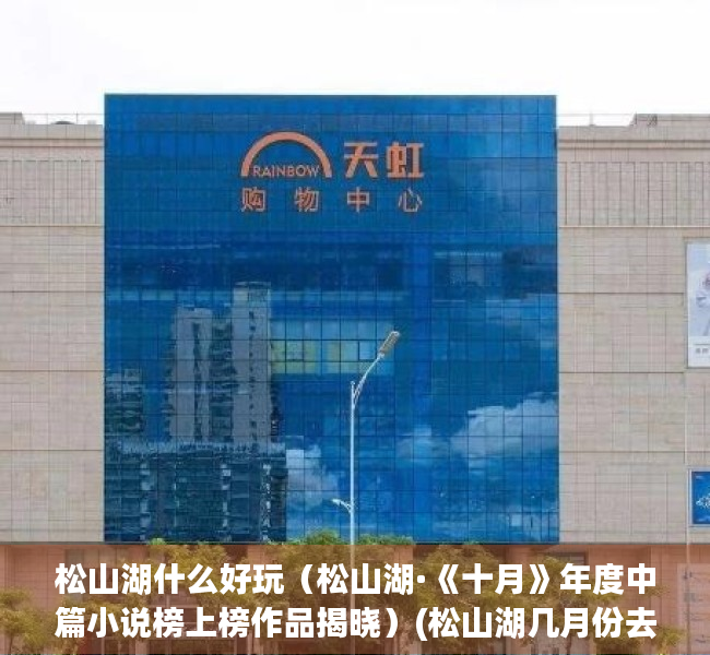 松山湖什么好玩（松山湖·《十月》年度中篇小说榜上榜作品揭晓）(松山湖几月份去好玩)