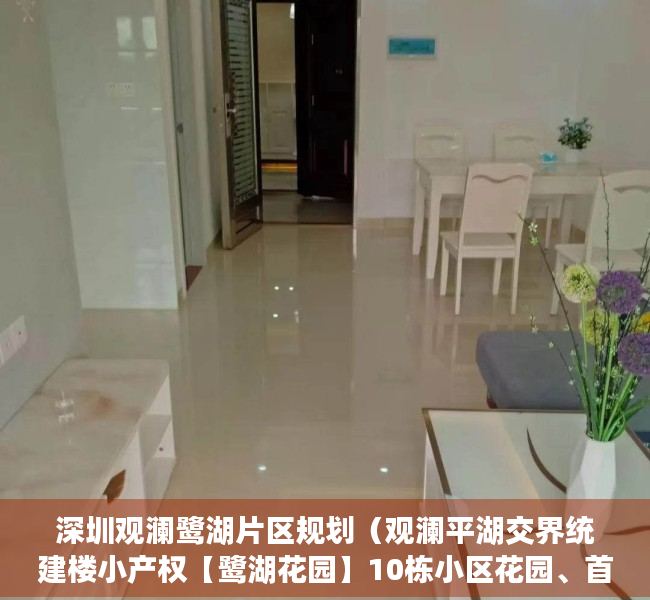 深圳观澜鹭湖片区规划（观澜平湖交界统建楼小产权【鹭湖花园】10栋小区花园、首付40万买三房、分期10年、地铁17号线山厦西站500米）