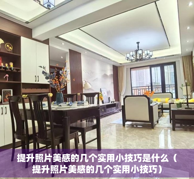 提升照片美感的几个实用小技巧是什么（提升照片美感的几个实用小技巧）
