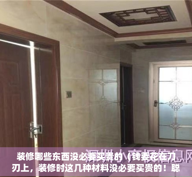 装修哪些东西没必要买贵的（钱要花在刀刃上，装修时这几种材料没必要买贵的！聪明人只选实用）