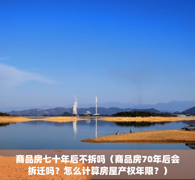 商品房七十年后不拆吗（商品房70年后会拆迁吗？怎么计算房屋产权年限？）