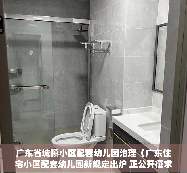 广东省城镇小区配套幼儿园治理（广东住宅小区配套幼儿园新规定出炉 正公开征求意见）