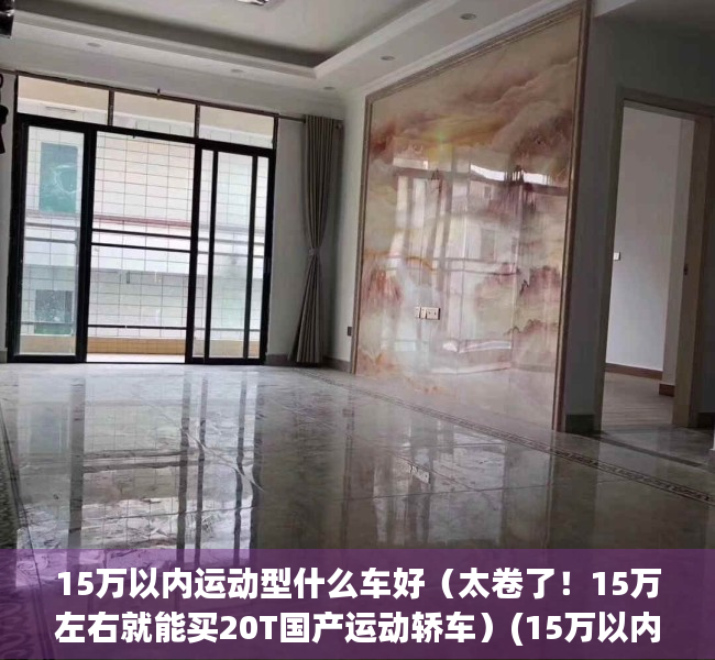 15万以内运动型什么车好（太卷了！15万左右就能买20T国产运动轿车）(15万以内的运动轿车)