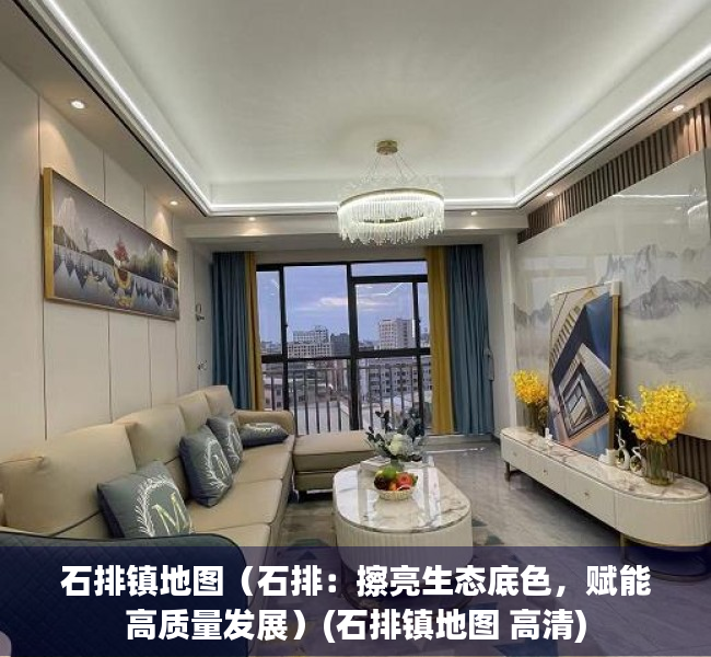 石排镇地图（石排：擦亮生态底色，赋能高质量发展）(石排镇地图 高清)