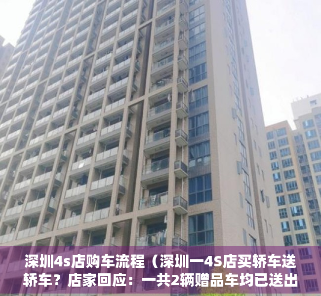深圳4s店购车流程（深圳一4S店买轿车送轿车？店家回应：一共2辆赠品车均已送出 活动已结束）
