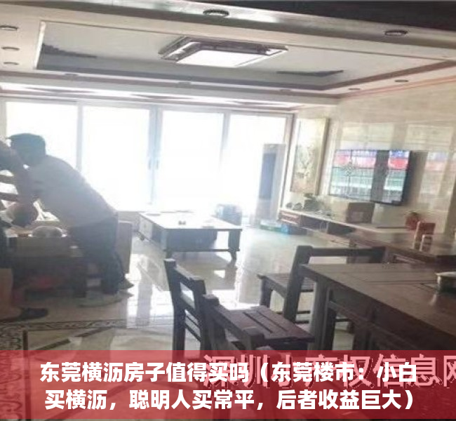 东莞横沥房子值得买吗（东莞楼市：小白买横沥，聪明人买常平，后者收益巨大）