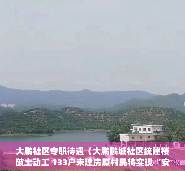 大鹏社区专职待遇（大鹏鹏城社区统建楼破土动工 133户未建房原村民将实现“安居梦”）