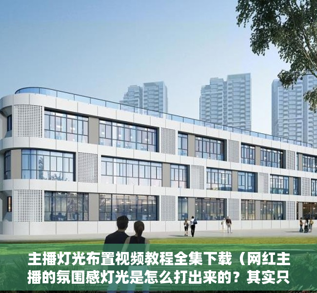 主播灯光布置视频教程全集下载（网红主播的氛围感灯光是怎么打出来的？其实只需要这个小玩意儿就能达成！）