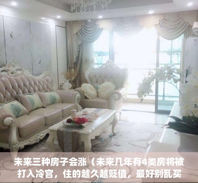 未来三种房子会涨（未来几年有4类房将被打入冷宫，住的越久越贬值，最好别乱买）