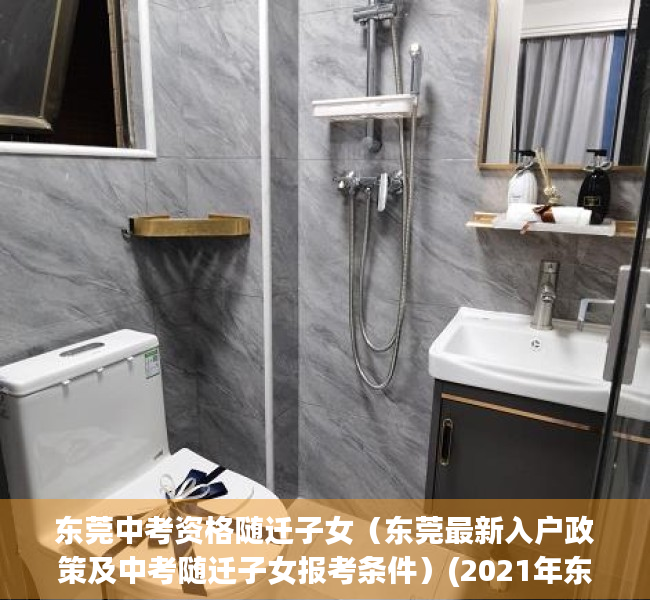 东莞中考资格随迁子女（东莞最新入户政策及中考随迁子女报考条件）(2021年东莞市随迁子女中考条件)