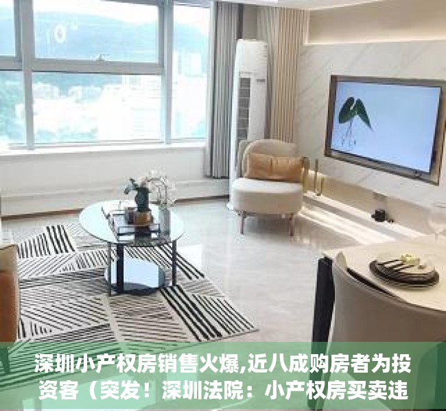 深圳小产权房销售火爆,近八成购房者为投资客（突发！深圳法院：小产权房买卖违背公序良俗，合同无效，卖家退款！）