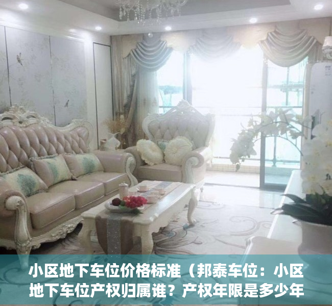 小区地下车位价格标准（邦泰车位：小区地下车位产权归属谁？产权年限是多少年？）