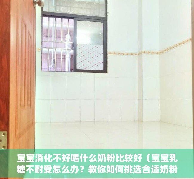 宝宝消化不好喝什么奶粉比较好（宝宝乳糖不耐受怎么办？教你如何挑选合适奶粉）