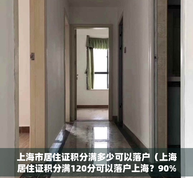 上海市居住证积分满多少可以落户（上海居住证积分满120分可以落户上海？90%的人都有这个误区！）