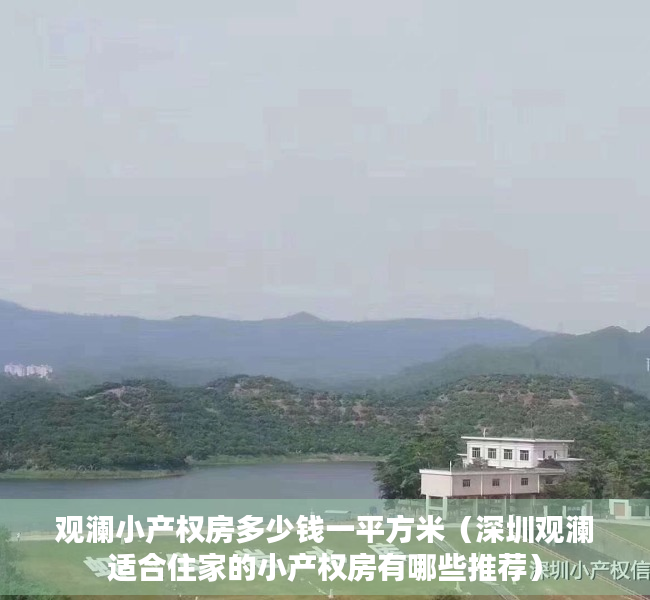 观澜小产权房多少钱一平方米（深圳观澜适合住家的小产权房有哪些推荐）