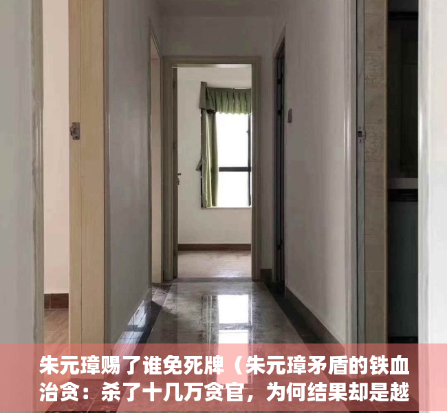 朱元璋赐了谁免死牌（朱元璋矛盾的铁血治贪：杀了十几万贪官，为何结果却是越治越贪？）