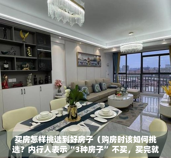 买房怎样挑选到好房子（购房时该如何挑选？内行人表示“3种房子”不买，买完就“贬值”）