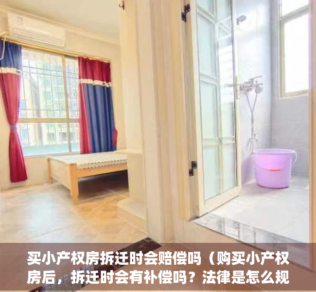 买小产权房拆迁时会赔偿吗（购买小产权房后，拆迁时会有补偿吗？法律是怎么规定的？）